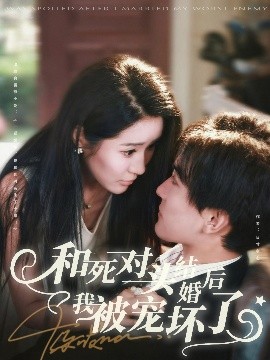 和死对头结婚后我被宠坏了全集(大结局)