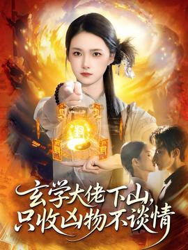 玄学大佬下山，只收凶物不谈情全集(大结局)